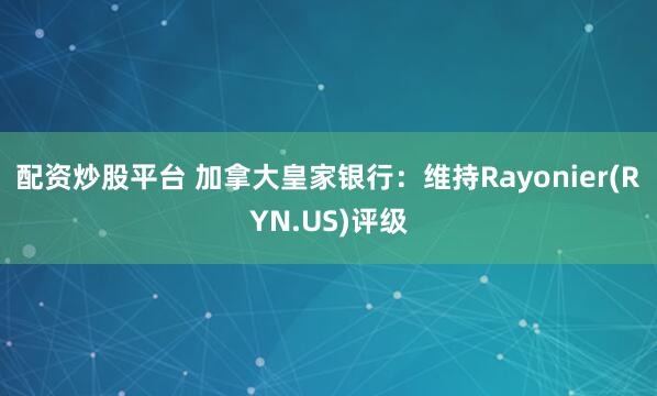 配资炒股平台 加拿大皇家银行：维持Rayonier(RYN.US)评级